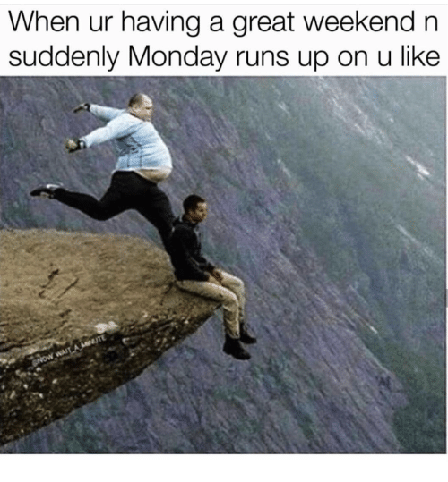 a-cliff-under-the-caption-when-youre-having-a-great-weekend-and-suddenly-monday-runs-up-on-you-like