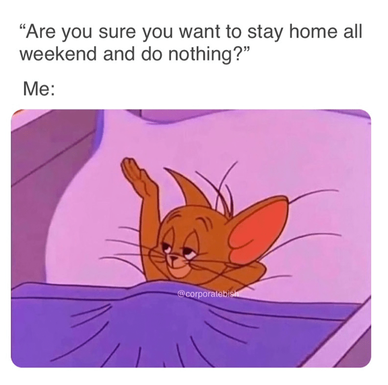 are-sure-want-stay-home-all-weekend-and-do-nothing-corporatebish