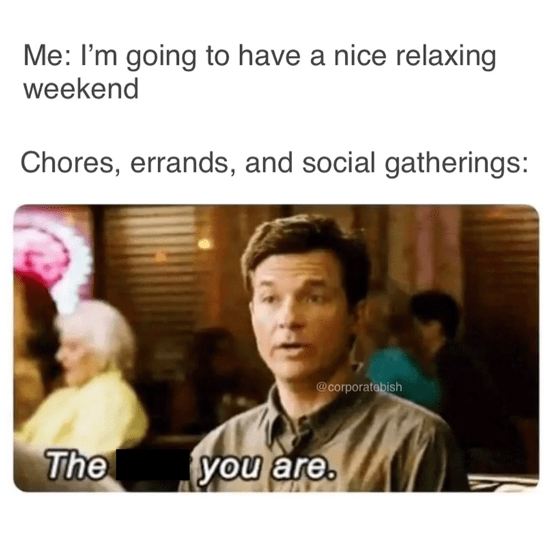 going-have-nice-relaxing-weekend-chores-errands-and-social-gatherings-corporatebish-are 1 Funny Weekend Memes