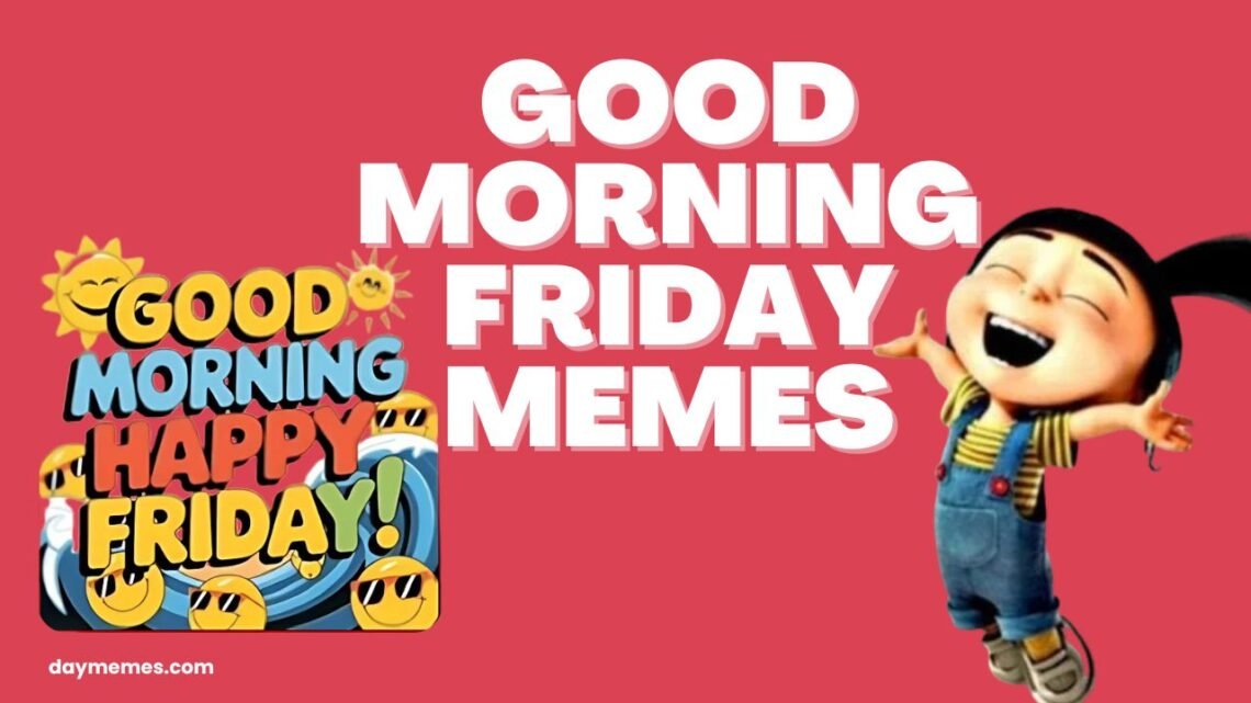 50 Good Morning Friday Memes That Will Make You Say TGIF good morning friday memes